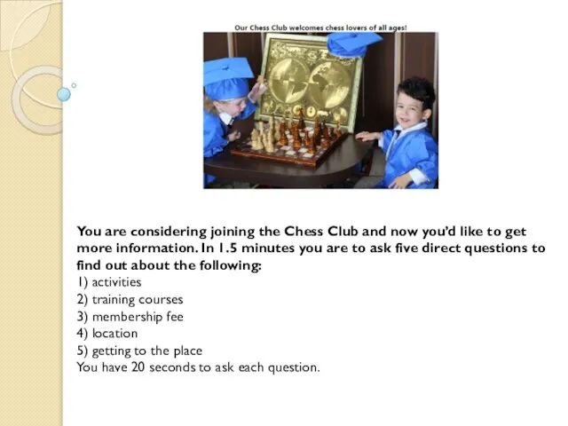 You are considering joining the Chess Club and now you’d like