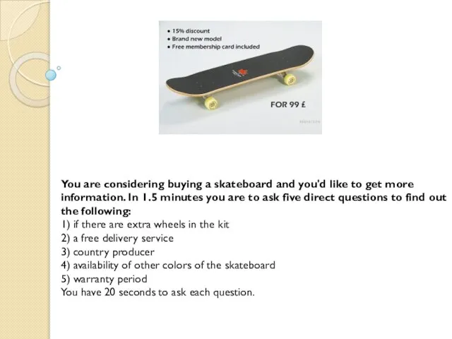 You are considering buying a skateboard and you'd like to get