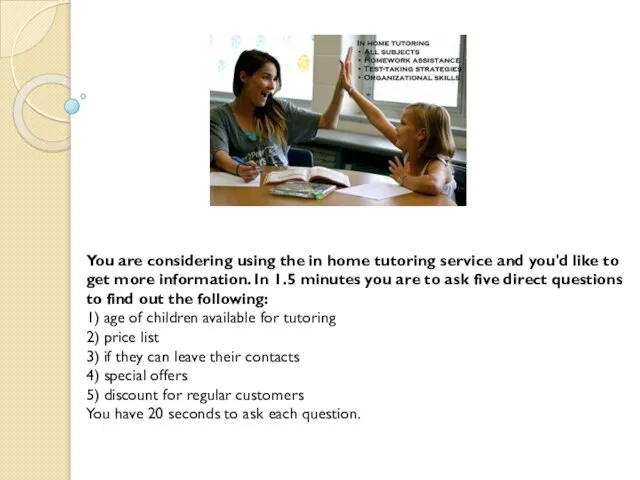 You are considering using the in home tutoring service and you'd