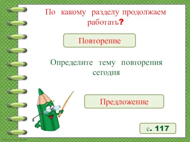 По какому разделу продолжаем работать? Определите тему повторения сегодня Повторение Предложение с. 117