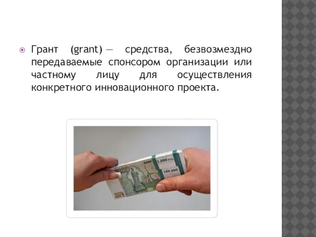 Грант (grant) — средства, безвозмездно передаваемые спонсором организации или частному лицу для осуществления конкретного инновационного проекта.