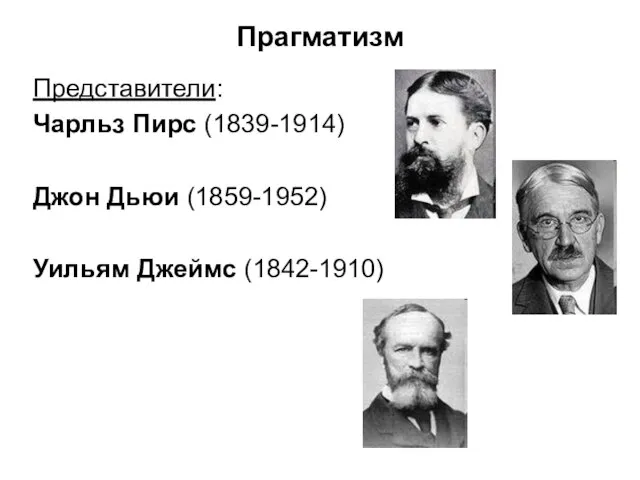 Прагматизм Представители: Чарльз Пирс (1839-1914) Джон Дьюи (1859-1952) Уильям Джеймс (1842-1910)