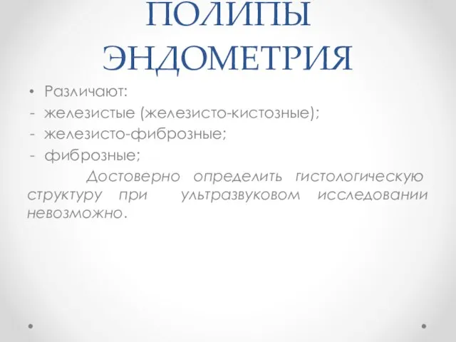 ПОЛИПЫ ЭНДОМЕТРИЯ Различают: железистые (железисто-кистозные); железисто-фиброзные; фиброзные; Достоверно определить гистологическую структуру при ультразвуковом исследовании невозможно.