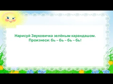 Нарисуй Звуковичка зелёным карандашом. Произнеси: бь – бь – бь – бь!