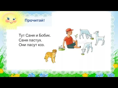 Прочитай! Тут Саня и Бобик. Саня пастух. Они пасут коз.