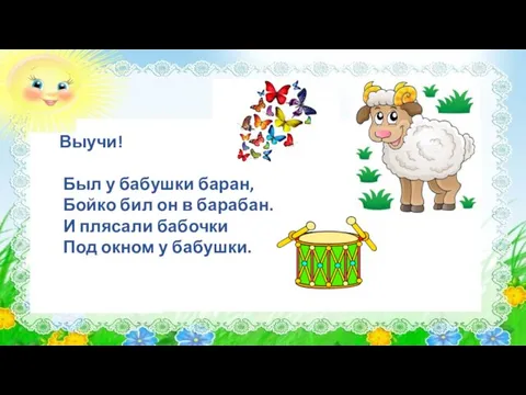 Выучи! Был у бабушки баран, Бойко бил он в барабан. И