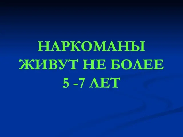 НАРКОМАНЫ ЖИВУТ НЕ БОЛЕЕ 5 -7 ЛЕТ