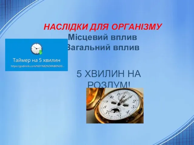 НАСЛІДКИ ДЛЯ ОРГАНІЗМУ Місцевий вплив Загальний вплив 5 ХВИЛИН НА РОЗДУМ!