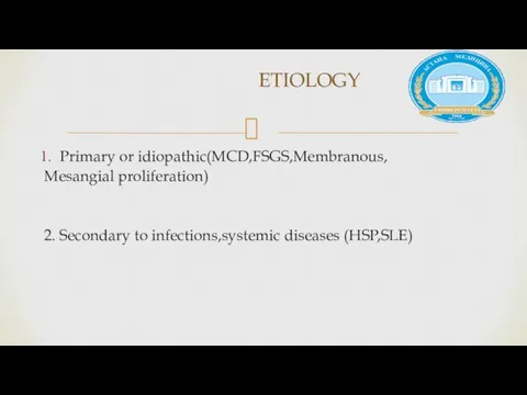Primary or idiopathic(MCD,FSGS,Membranous, Mesangial proliferation) 2. Secondary to infections,systemic diseases (HSP,SLE) ETIOLOGY