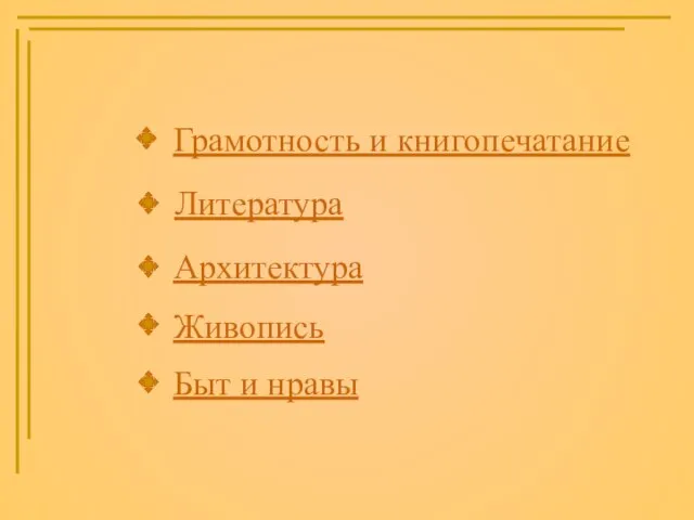 Грамотность и книгопечатание Литература Архитектура Живопись Быт и нравы