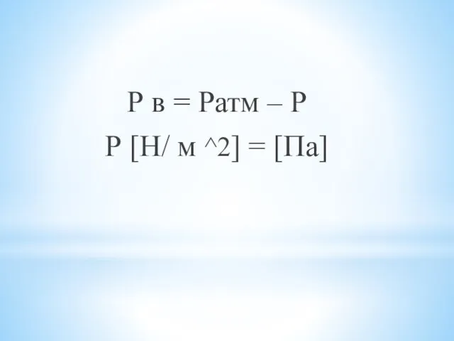 Р в = Ратм – Р Р [Н/ м ^2] = [Па]