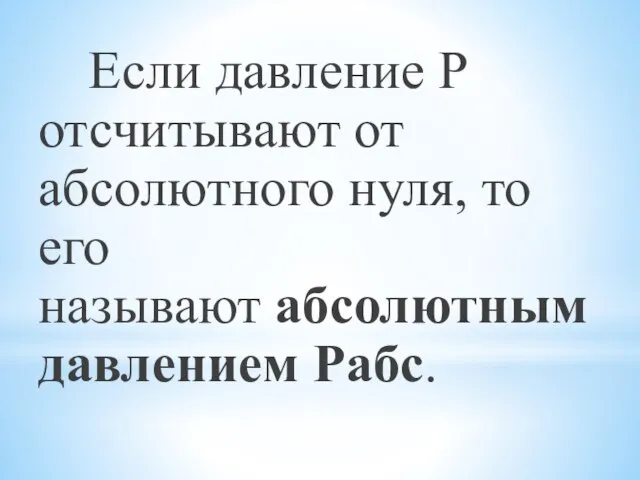 Если давление Р отсчитывают от абсолютного нуля, то его называют абсолютным давлением Рабс.