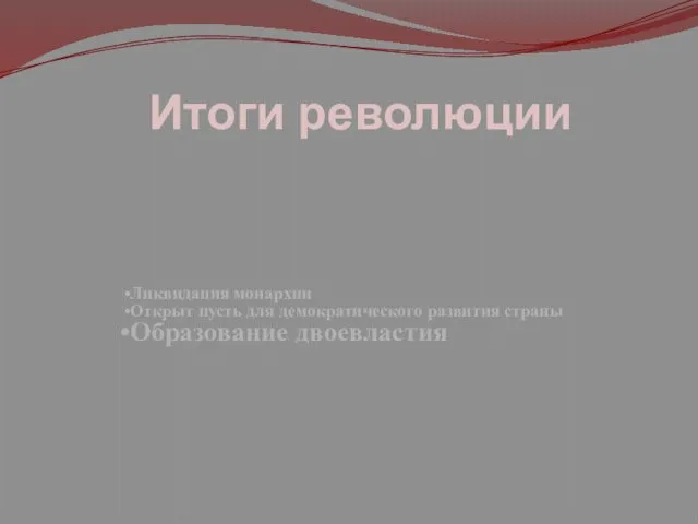 Итоги революции Ликвидация монархии Открыт пусть для демократического развития страны Образование двоевластия