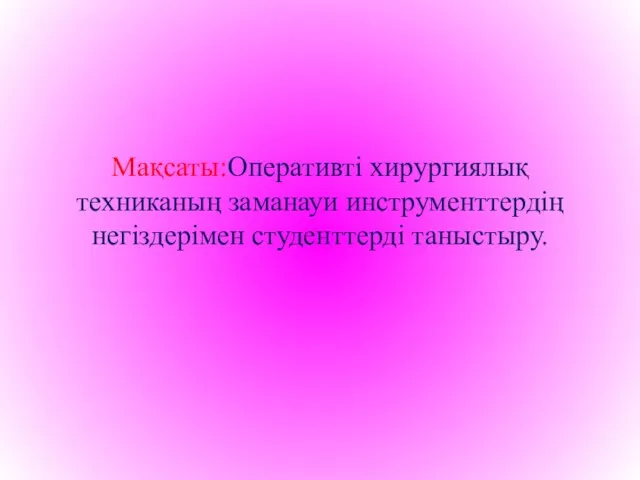 Мақсаты:Оперативті хирургиялық техниканың заманауи инструменттердің негіздерімен студенттерді таныстыру.