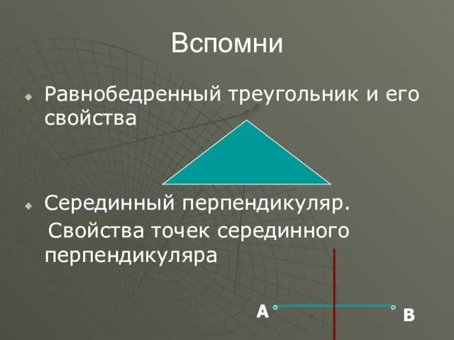 Вспомни Равнобедренный треугольник и его свойства Серединный перпендикуляр. Свойства точек серединного перпендикуляра А В