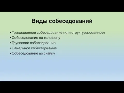 Виды собеседований Традиционное собеседование (или структурированное) Собеседование по телефону Групповое собеседование Панельное собеседование Собеседование по скайпу