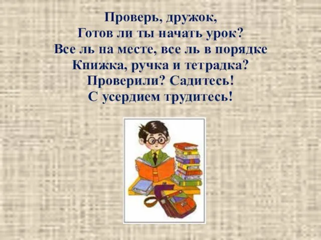 Проверь, дружок, Готов ли ты начать урок? Все ль на месте,