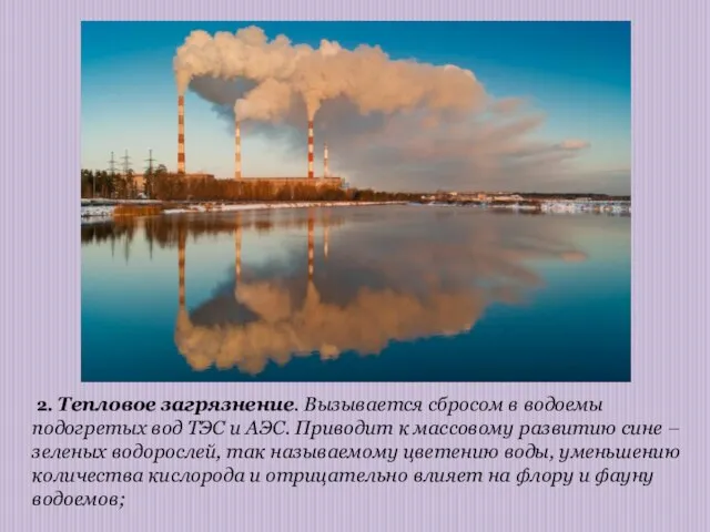 2. Тепловое загрязнение. Вызывается сбросом в водоемы подогретых вод ТЭС и