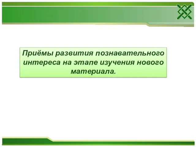 Приёмы развития познавательного интереса на этапе изучения нового материала.