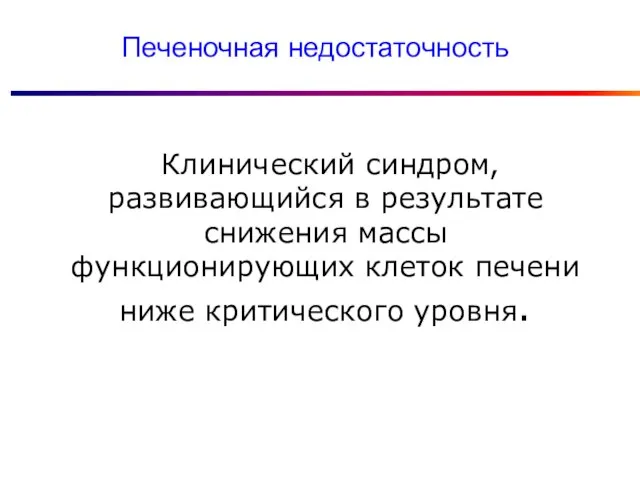 Клинический синдром, развивающийся в результате снижения массы функционирующих клеток печени ниже критического уровня. Печеночная недостаточность