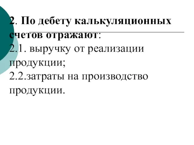 2. По дебету калькуляционных счетов отражают: 2.1. выручку от реализации продукции; 2.2.затраты на производство продукции.