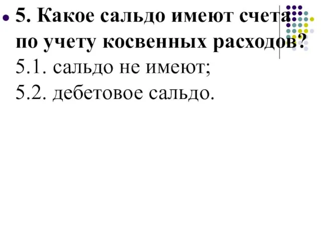 5. Какое сальдо имеют счета по учету косвенных расходов? 5.1. сальдо не имеют; 5.2. дебетовое сальдо.