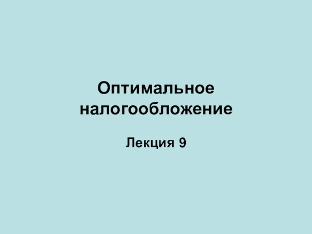 Оптимальное налогообложение Лекция 9