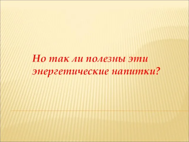 Но так ли полезны эти энергетические напитки?