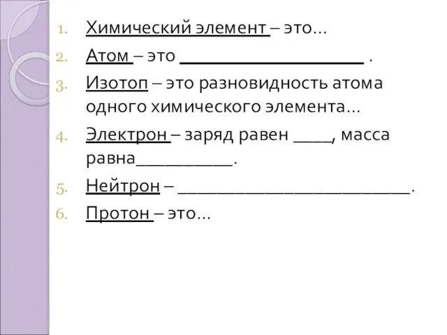 Химический элемент – это… Атом – это ___________________ . Изотоп –