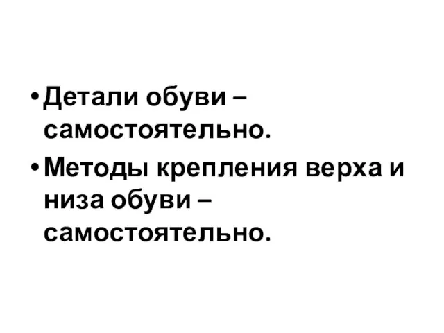 Детали обуви – самостоятельно. Методы крепления верха и низа обуви – самостоятельно.