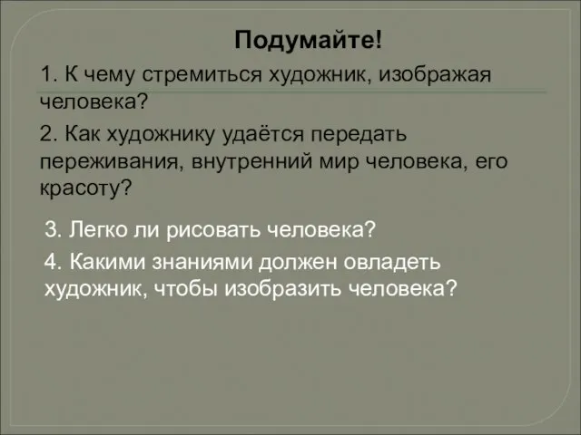 Подумайте! 3. Легко ли рисовать человека? 1. К чему стремиться художник,