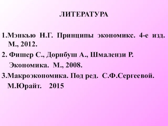 ЛИТЕРАТУРА 1.Мэнкью Н.Г. Принципы экономикс. 4-е изд. М., 2012. 2. Фишер