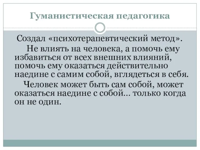 Гуманистическая педагогика Создал «психотерапевтический метод». Не влиять на человека, а помочь