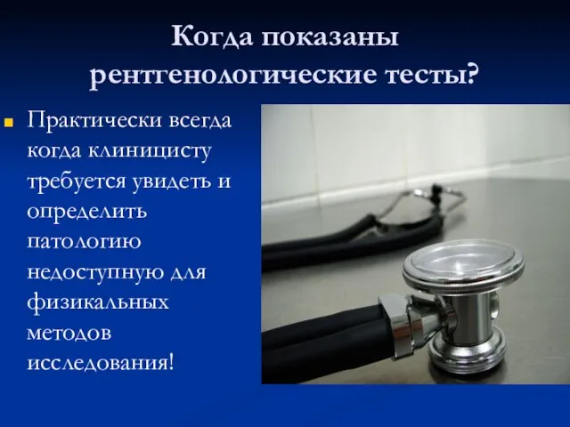 Когда показаны рентгенологические тесты? Практически всегда когда клиницисту требуется увидеть и