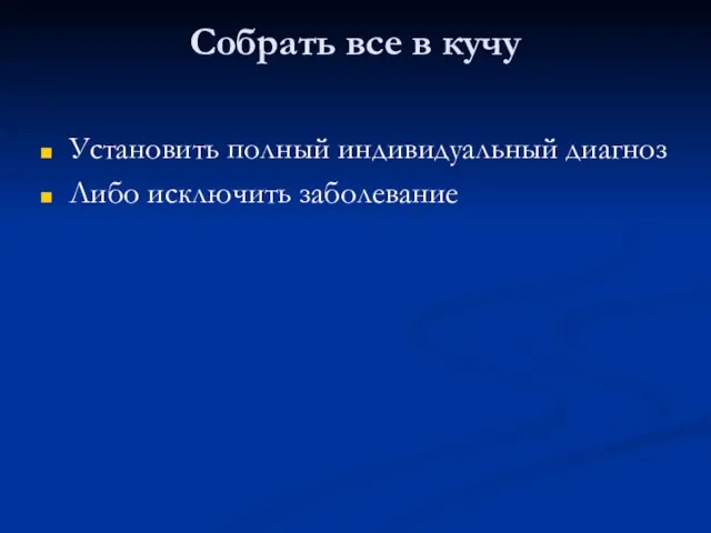 Собрать все в кучу Установить полный индивидуальный диагноз Либо исключить заболевание