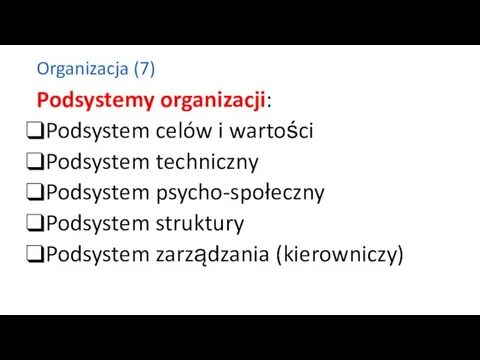Organizacja (7) Podsystemy organizacji: Podsystem celów i wartości Podsystem techniczny Podsystem