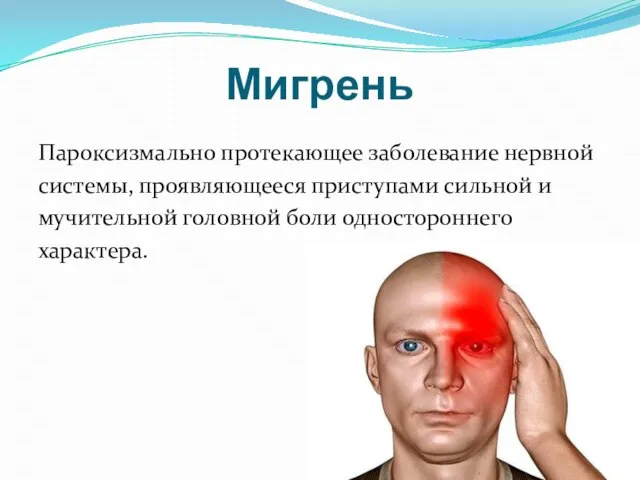 Мигрень Пароксизмально протекающее заболевание нервной системы, проявляющееся приступами сильной и мучительной головной боли одностороннего характера.