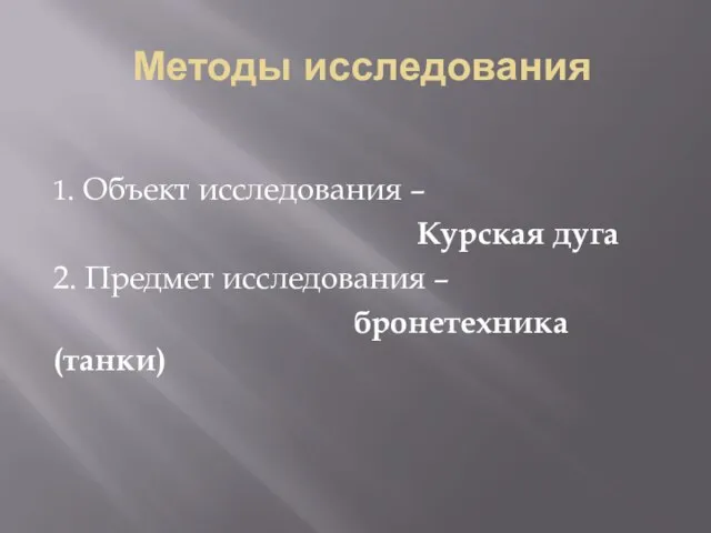 Методы исследования 1. Объект исследования – Курская дуга 2. Предмет исследования – бронетехника (танки)