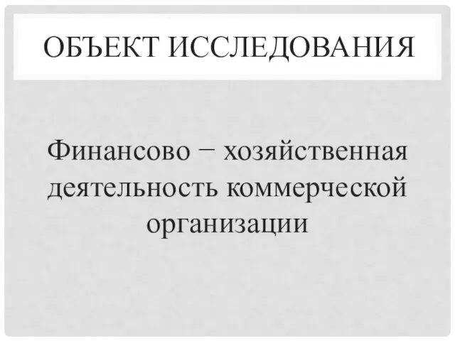 ОБЪЕКТ ИССЛЕДОВАНИЯ Финансово − хозяйственная деятельность коммерческой организации