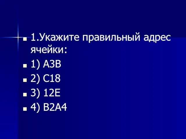 1.Укажите правильный адрес ячейки: 1) А3В 2) С18 3) 12Е 4) В2А4