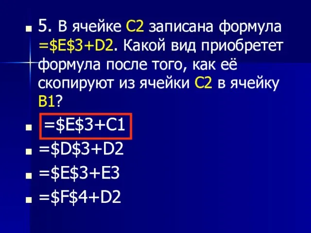 5. В ячейке С2 записана формула =$E$3+D2. Какой вид приобретет формула