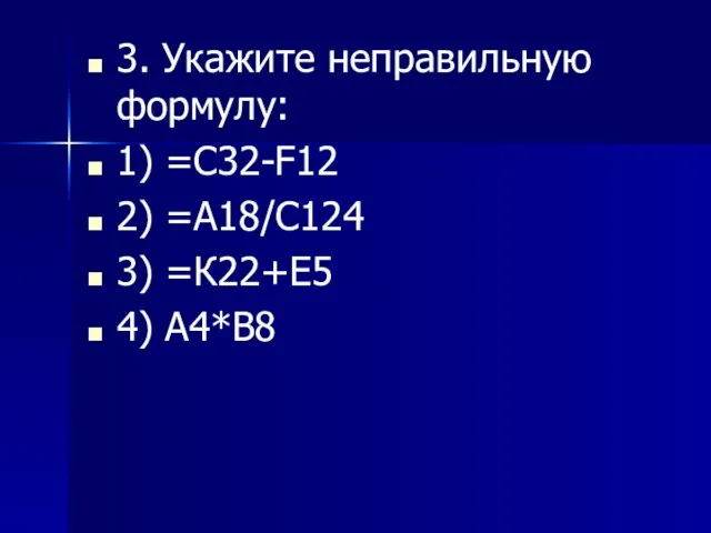 3. Укажите неправильную формулу: 1) =С32-F12 2) =А18/С124 3) =К22+Е5 4) А4*В8