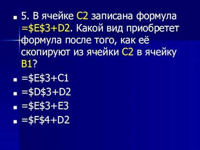 5. В ячейке С2 записана формула =$E$3+D2. Какой вид приобретет формула