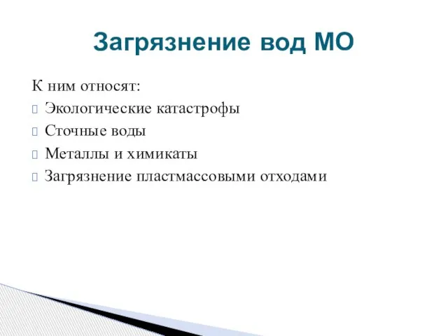 К ним относят: Экологические катастрофы Сточные воды Металлы и химикаты Загрязнение пластмассовыми отходами Загрязнение вод МО