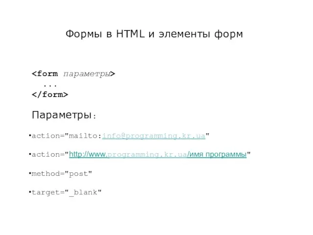 Формы в HTML и элементы форм ... Параметры: action="mailto:info@programming.kr.ua" action="http://www.programming.kr.ua/имя программы" method="post" target="_blank"