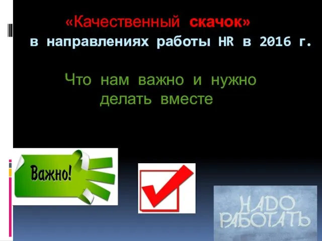 «Качественный скачок» в направлениях работы HR в 2016 г. Что нам важно и нужно делать вместе