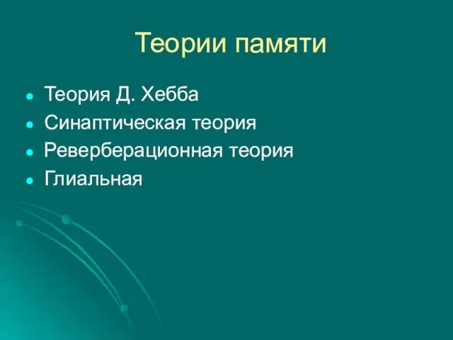 Теории памяти Теория Д. Хебба Синаптическая теория Реверберационная теория Глиальная