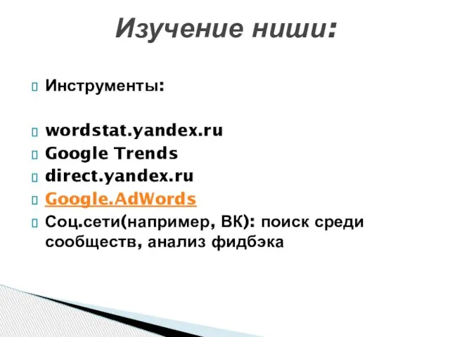 Инструменты: wordstat.yandex.ru Google Trends direct.yandex.ru Google.AdWords Соц.сети(например, ВК): поиск среди сообществ, анализ фидбэка Изучение ниши: