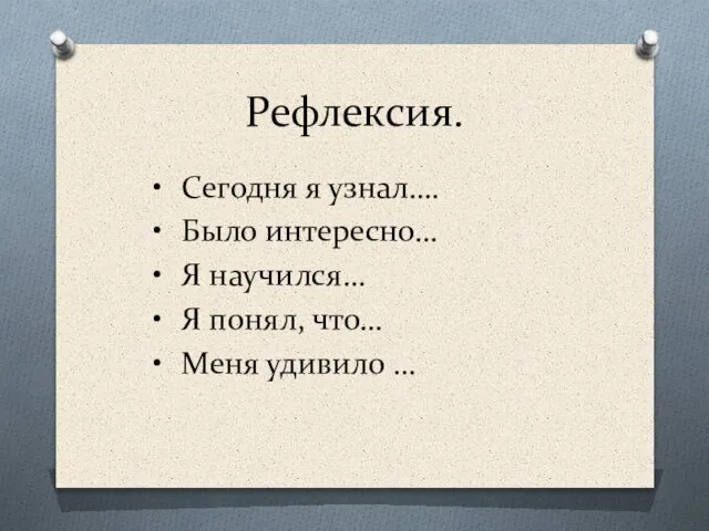 Рефлексия. Сегодня я узнал…. Было интересно… Я научился… Я понял, что… Меня удивило …