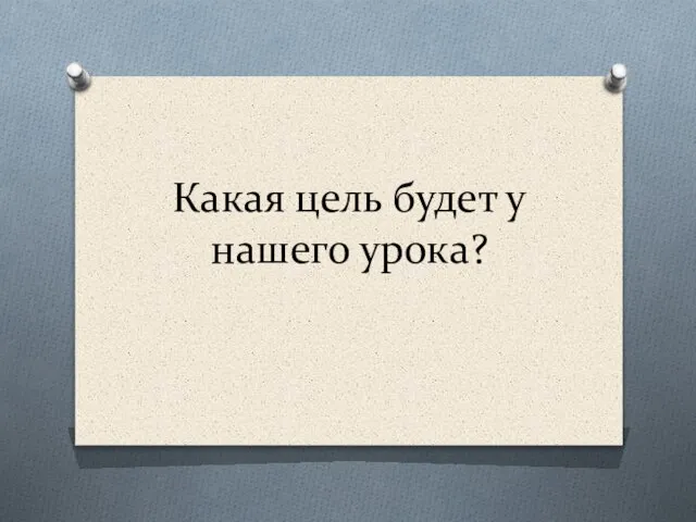 Какая цель будет у нашего урока?